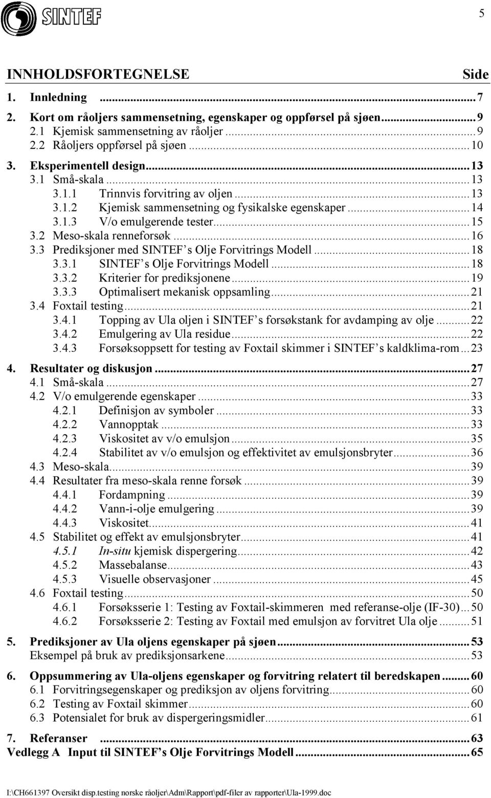 2 Meso-skala renneforsøk...16 3.3 Prediksjoner med SINTEF s Olje Forvitrings Modell...18 3.3.1 SINTEF s Olje Forvitrings Modell...18 3.3.2 Kriterier for prediksjonene...19 3.3.3 Optimalisert mekanisk oppsamling.