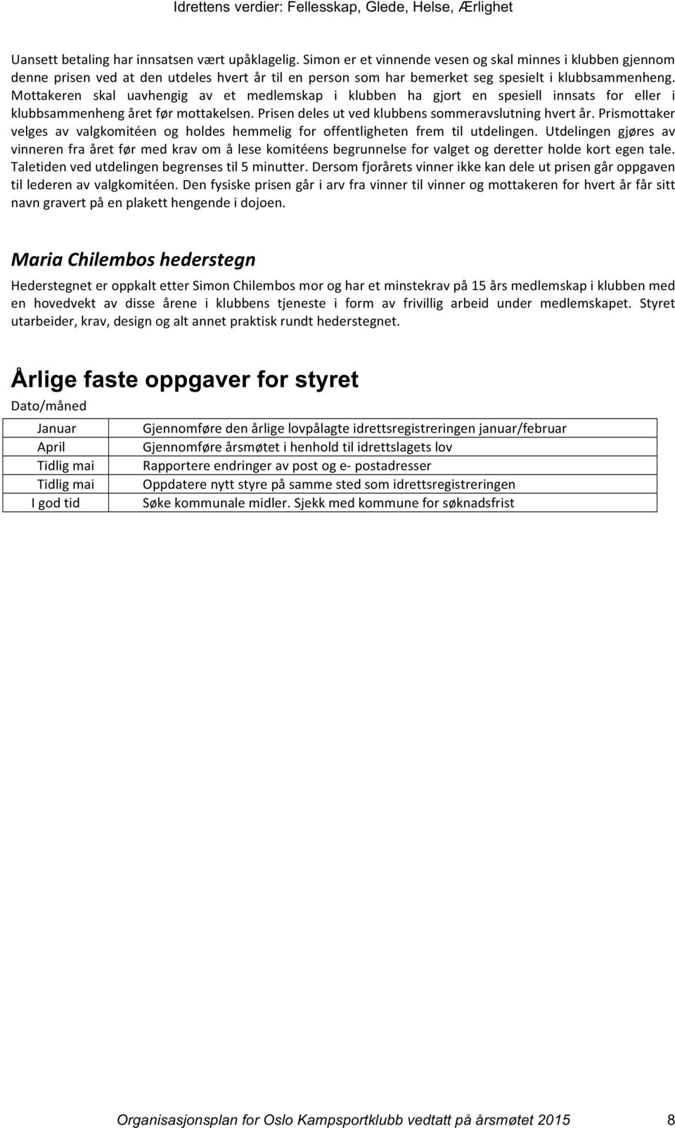 Mottakeren skal uavhengig av et medlemskap i klubben ha gjort en spesiell innsats for eller i klubbsammenheng året før mottakelsen. Prisen deles ut ved klubbens sommeravslutning hvert år.