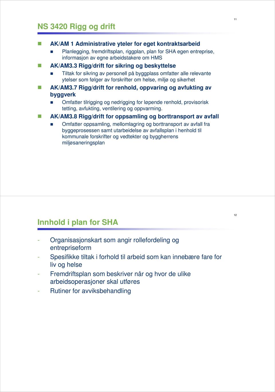 7 Rigg/drift for renhold, oppvaring og avfukting av byggverk Omfatter tilrigging og nedrigging for løpende renhold, provisorisk tetting, avfukting, ventilering og oppvarming. AK/AM3.