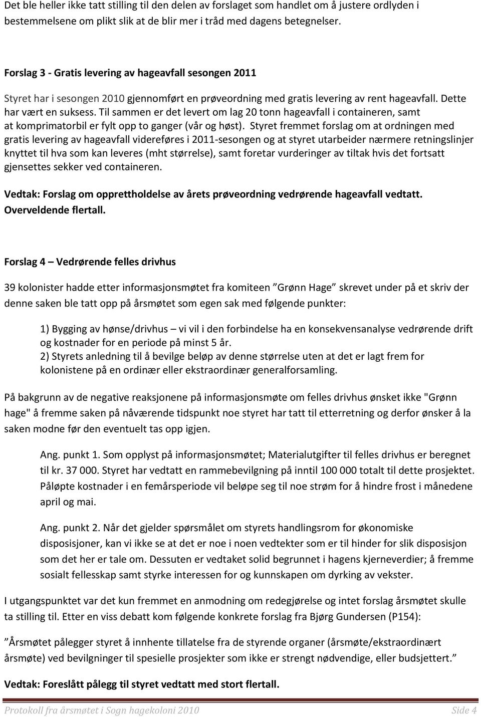 Til sammen er det levert om lag 20 tonn hageavfall i containeren, samt at komprimatorbil er fylt opp to ganger (vår og høst).