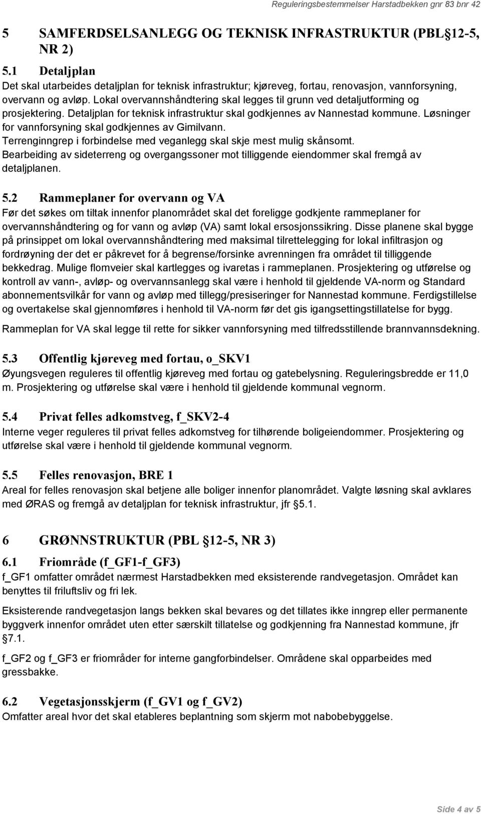 Løsninger for vannforsyning skal godkjennes av Gimilvann. Terrenginngrep i forbindelse med veganlegg skal skje mest mulig skånsomt.