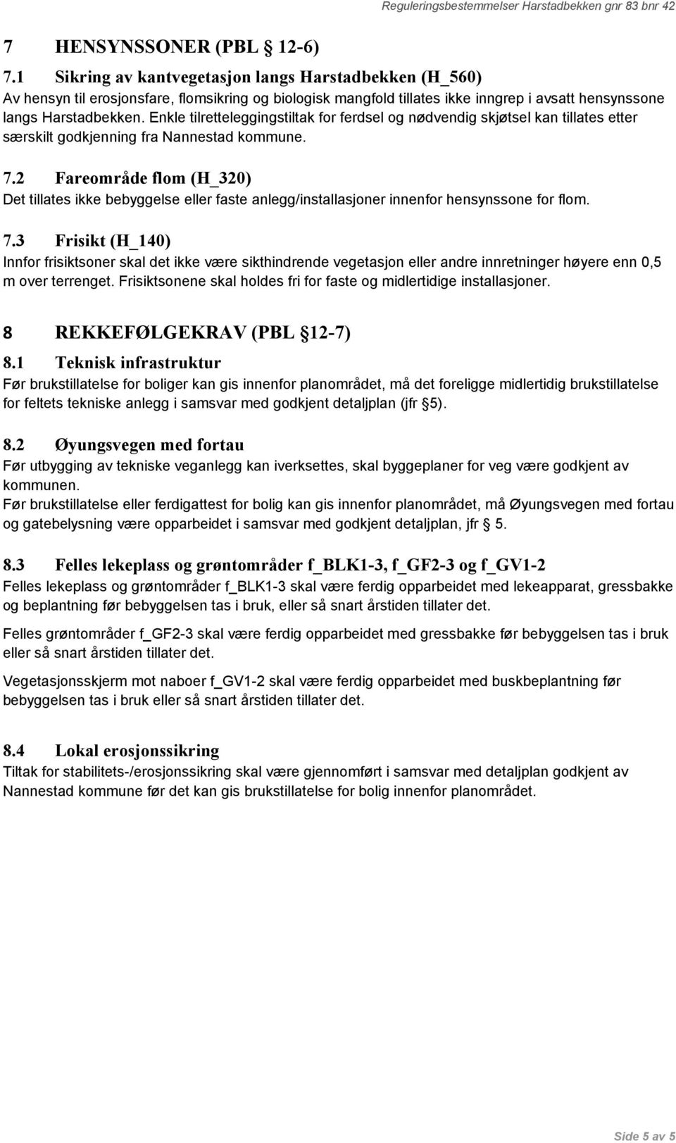 Enkle tilretteleggingstiltak for ferdsel og nødvendig skjøtsel kan tillates etter særskilt godkjenning fra Nannestad kommune. 7.