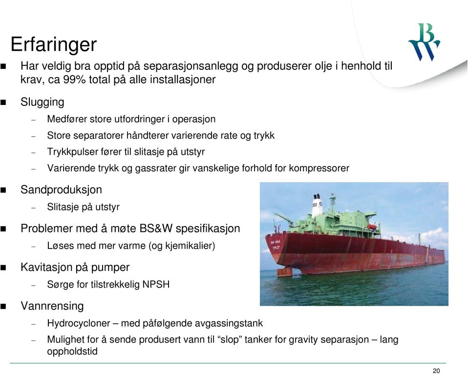 forhold for kompressorer Sandproduksjon Slitasje på utstyr Problemer med å møte BS&W spesifikasjon Løses med mer varme (og kjemikalier) Kavitasjon på pumper Sørge