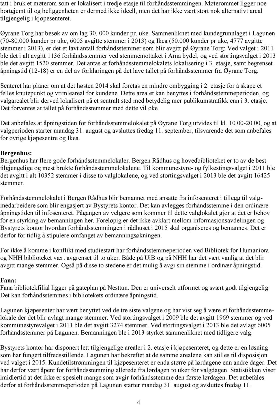 000 kunder pr. uke. Sammenliknet med kundegrunnlaget i Lagunen (70-80.000 kunder pr uke, 6005 avgitte stemmer i 2013) og Ikea (50.