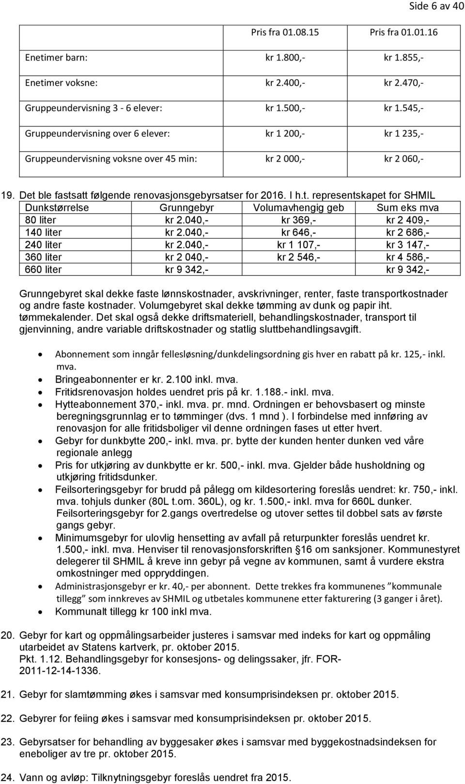 ble fastsatt følgende renovasjonsgebyrsatser for 2016. I h.t. representskapet for SHMIL Dunkstørrelse Grunngebyr Volumavhengig geb Sum eks mva 80 liter kr 2.040,- kr 369,- kr 2 409,- 140 liter kr 2.