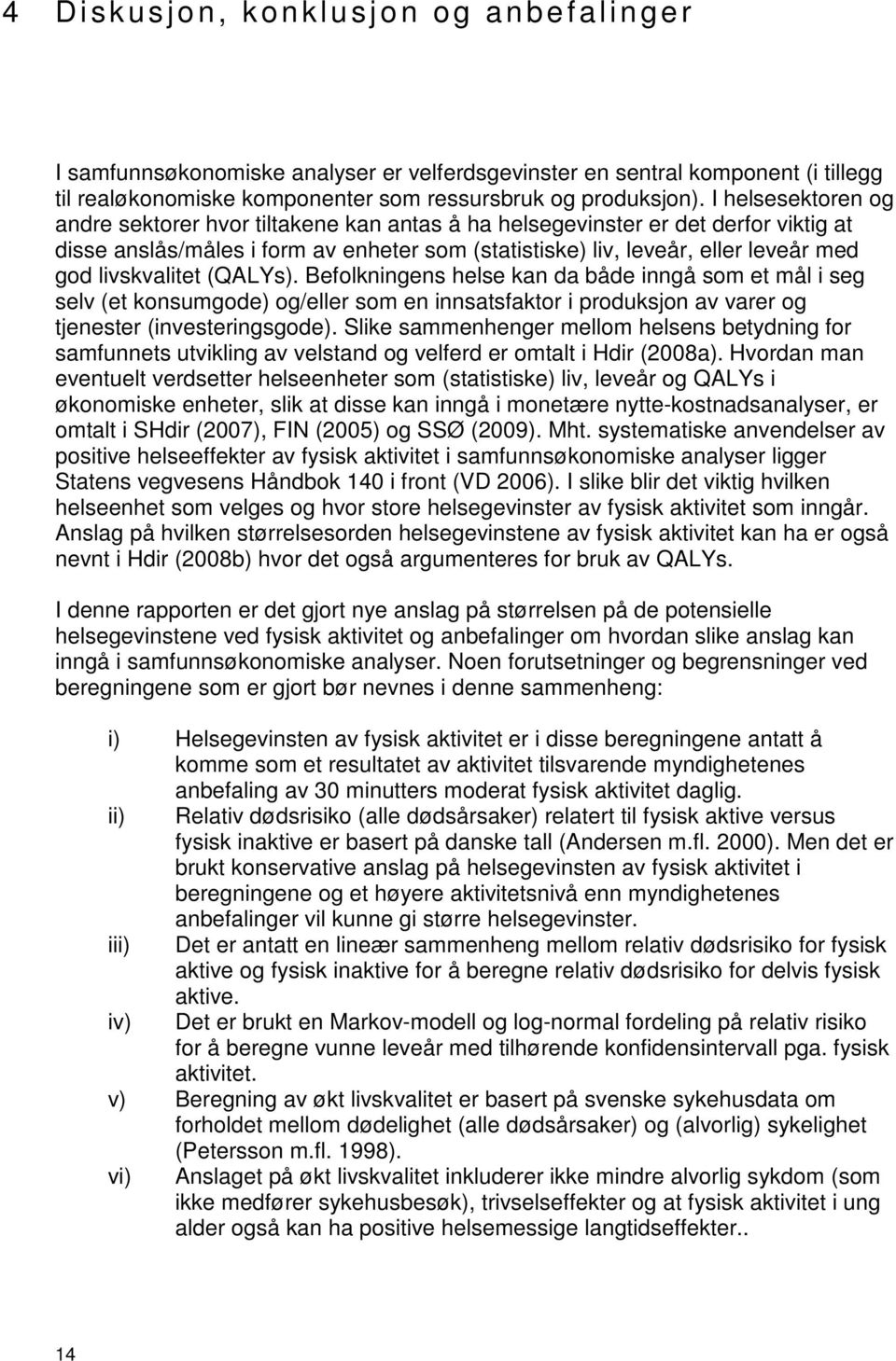 livskvalitet (QALYs). Befolkningens helse kan da både inngå som et mål i seg selv (et konsumgode) og/eller som en innsatsfaktor i produksjon av varer og tjenester (investeringsgode).