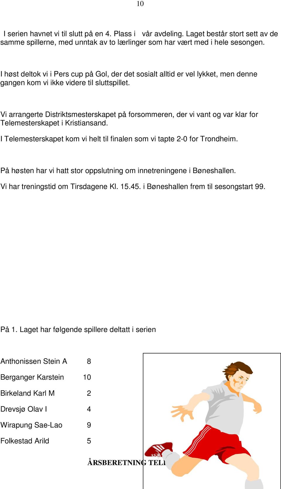 Vi arrangerte Distriktsmesterskapet på forsommeren, der vi vant og var klar for Telemesterskapet i Kristiansand. I Telemesterskapet kom vi helt til finalen som vi tapte 2-0 for Trondheim.