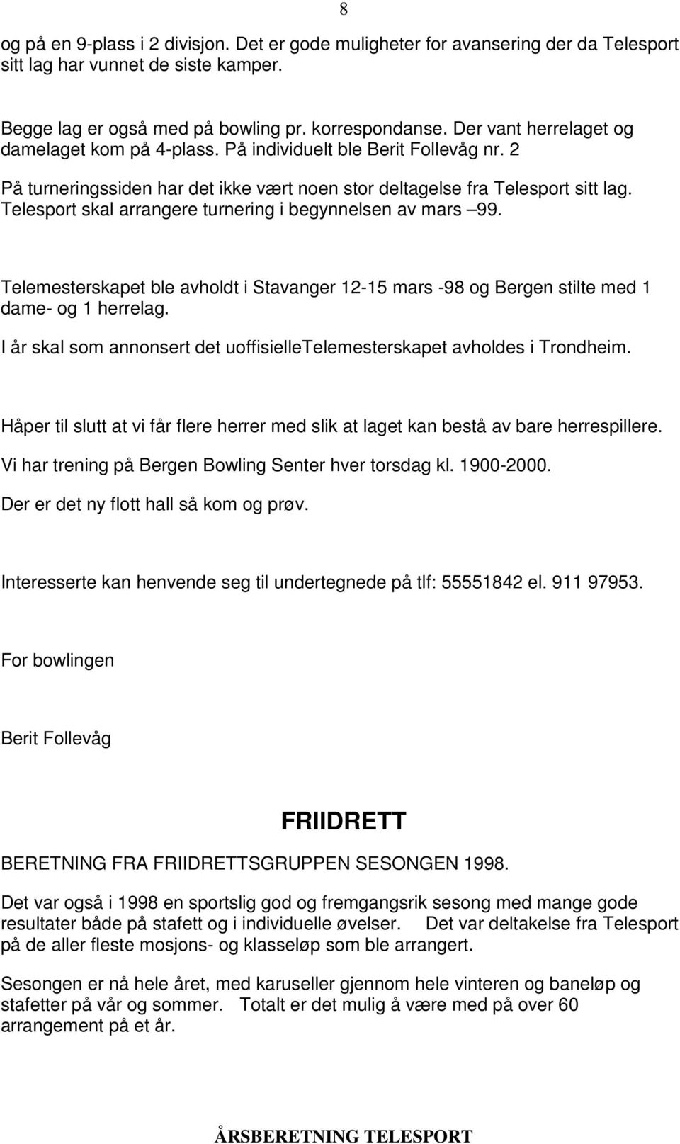 Telesport skal arrangere turnering i begynnelsen av mars 99. Telemesterskapet ble avholdt i Stavanger 12-15 mars -98 og Bergen stilte med 1 dame- og 1 herrelag.