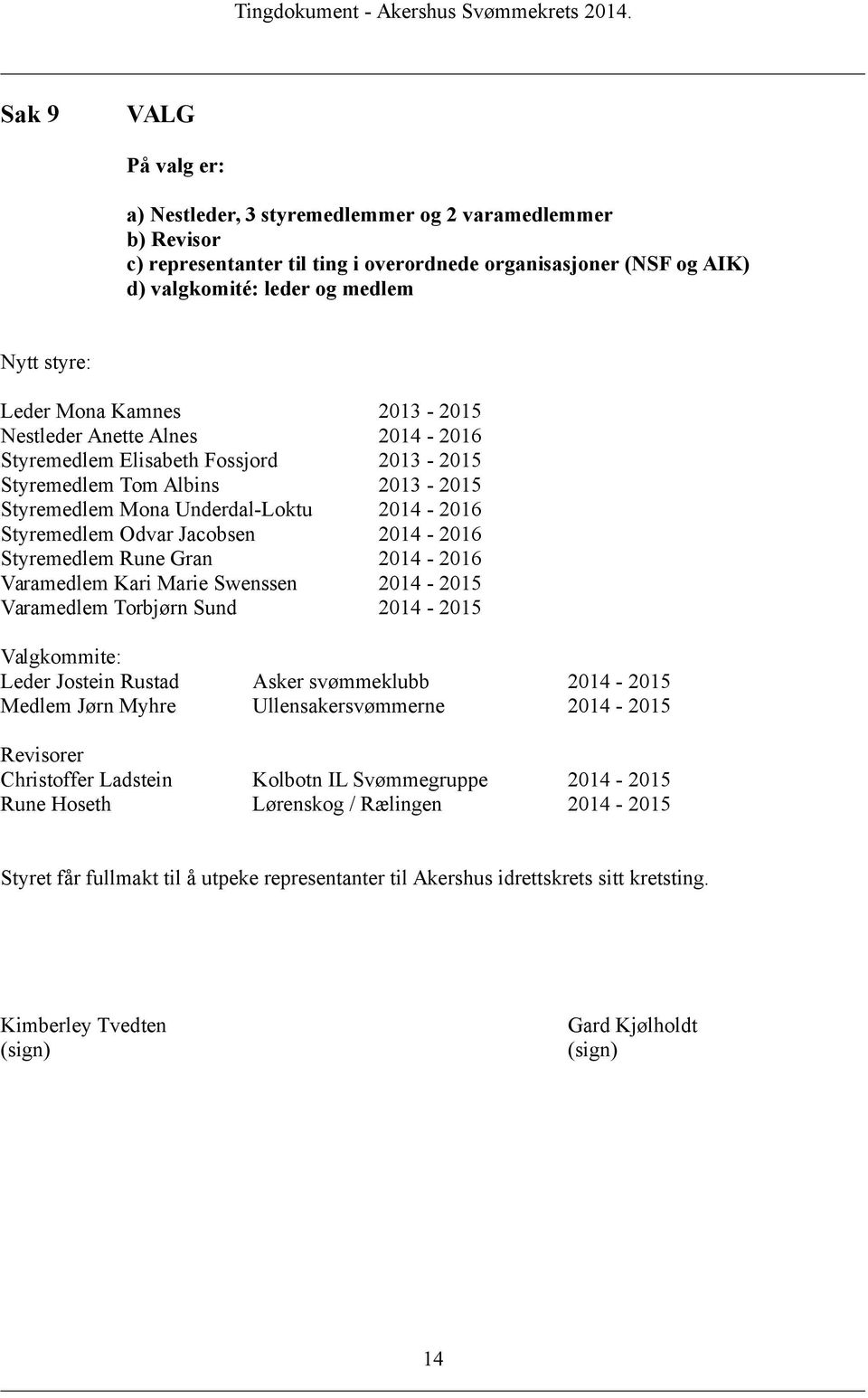 Jacobsen 2014-2016 Styremedlem Rune Gran 2014-2016 Varamedlem Kari Marie Swenssen 2014-2015 Varamedlem Torbjørn Sund 2014-2015 Valgkommite: Leder Jostein Rustad Asker svømmeklubb 2014-2015 Medlem