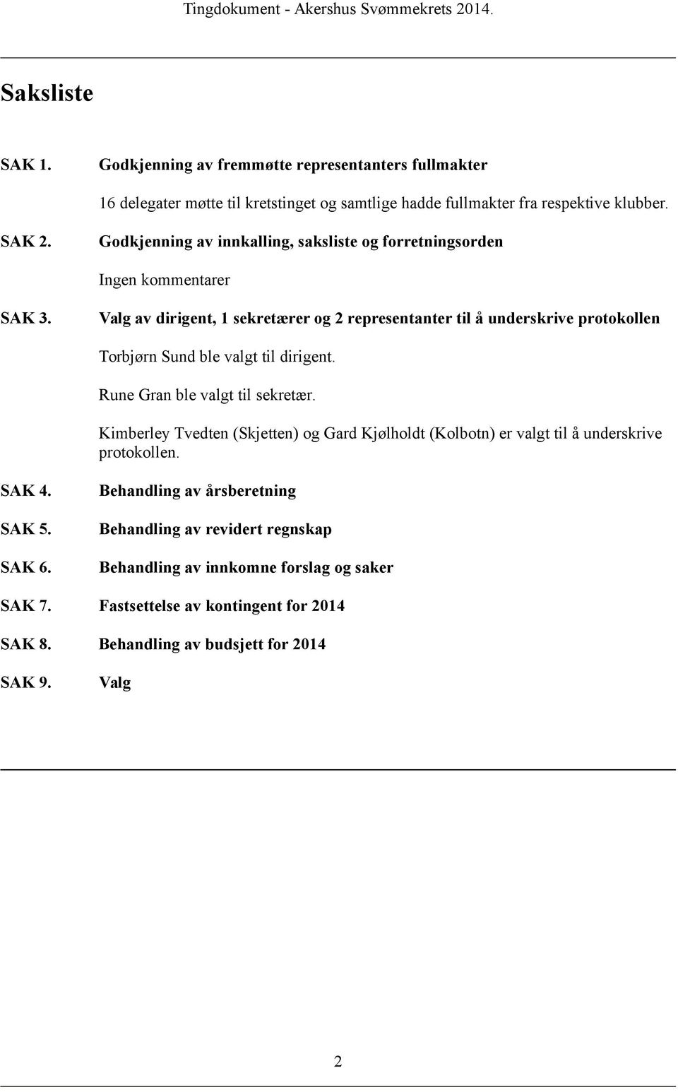 Valg av dirigent, 1 sekretærer og 2 representanter til å underskrive protokollen Torbjørn Sund ble valgt til dirigent. Rune Gran ble valgt til sekretær.