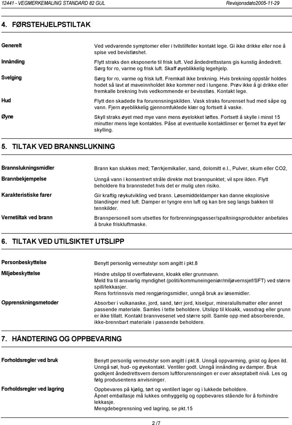 Skaff øyeblikkelig legehjelp. Sørg for ro, varme og frisk luft. Fremkall ikke brekning. Hvis brekning oppstår holdes hodet så lavt at maveinnholdet ikke kommer ned i lungene.