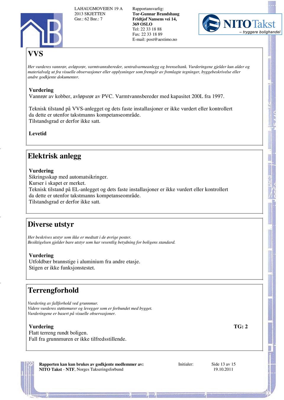 med kapasitet 200L fra 1997 Teknisk tilstand på VVS-anlegget og dets faste installasjoner er ikke vurdert eller kontrollert da dette er utenfor takstmanns kompetanseområde Tilstandsgrad er derfor