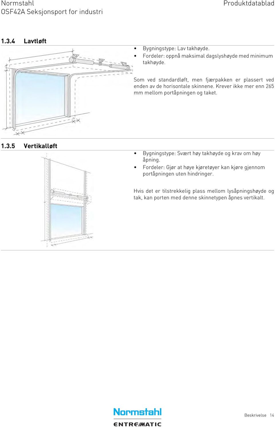 Krever ikke mer enn 265 mm mellom portåpningen og taket. 1.3.5 Vertikalløft Bygningstype: Svært høy takhøyde og krav om høy åpning.