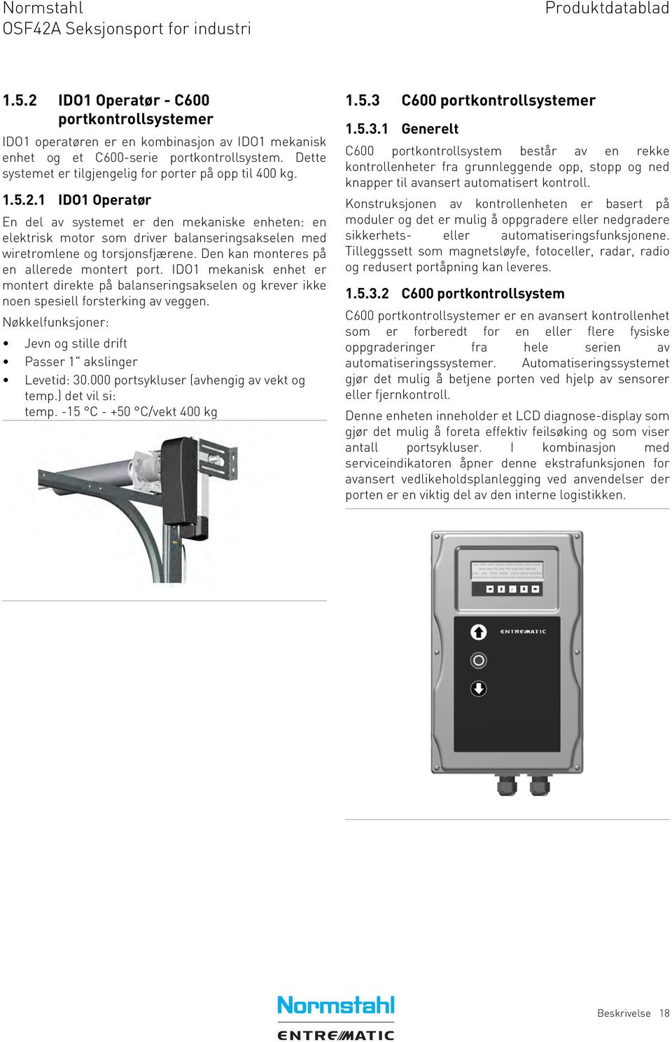 1 IDO1 Operatør En del av systemet er den mekaniske enheten: en elektrisk motor som driver balanseringsakselen med wiretromlene og torsjonsfjærene. Den kan monteres på en allerede montert port.