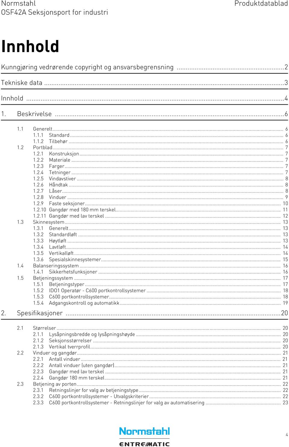 .. 11 1.2.11 Gangdør med lav terskel... 12 1.3 Skinnesystem... 13 1.3.1 Generelt... 13 1.3.2 Standardløft... 13 1.3.3 Høytløft... 13 1.3.4 Lavtløft... 14 1.3.5 Vertikalløft... 14 1.3.6 Spesialskinnesystemer.