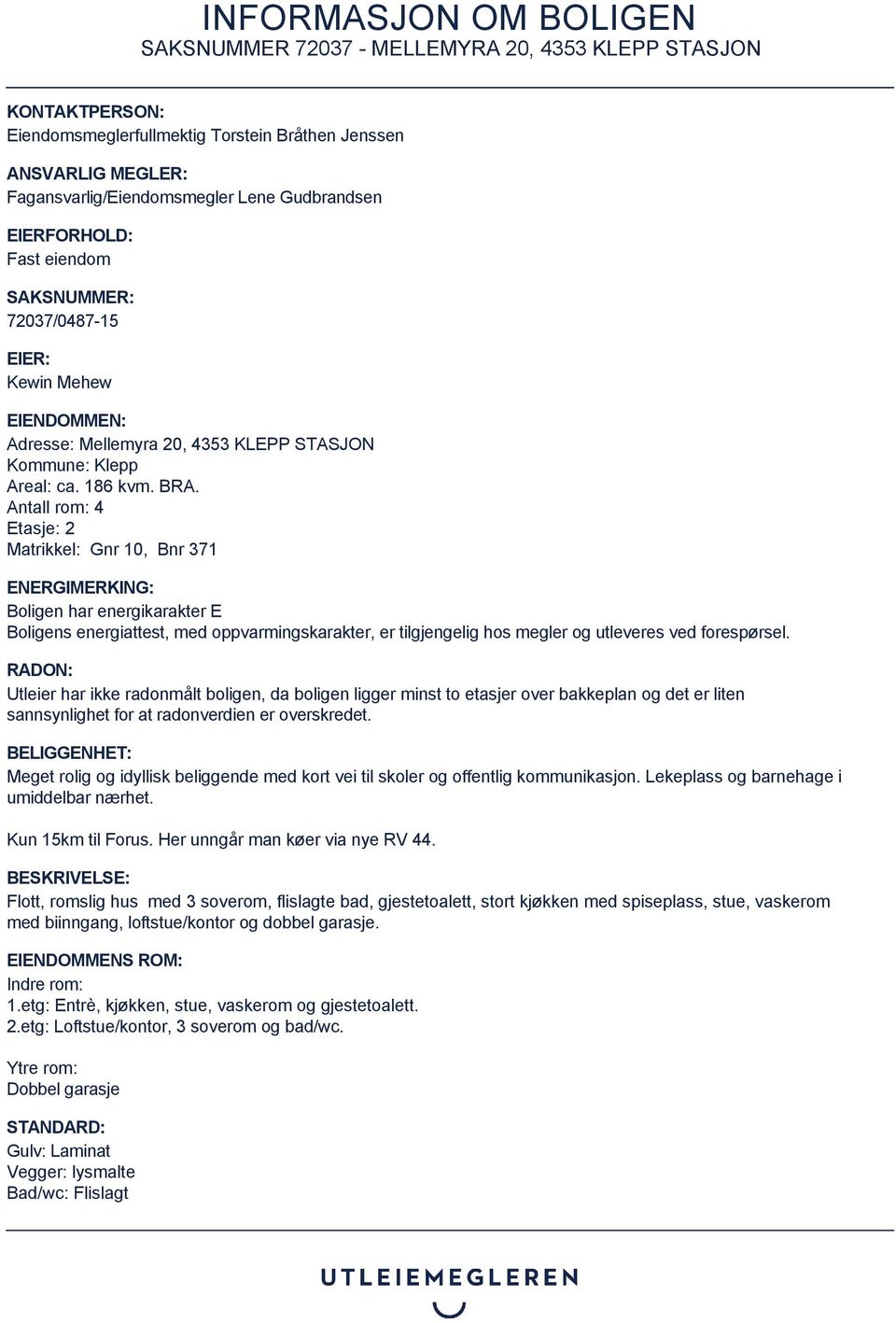 Antall rom: 4 Etasje: 2 Matrikkel: Gnr 10, Bnr 371 ENERGIMERKING: Boligen har energikarakter E Boligens energiattest, med oppvarmingskarakter, er tilgjengelig hos megler og utleveres ved forespørsel.