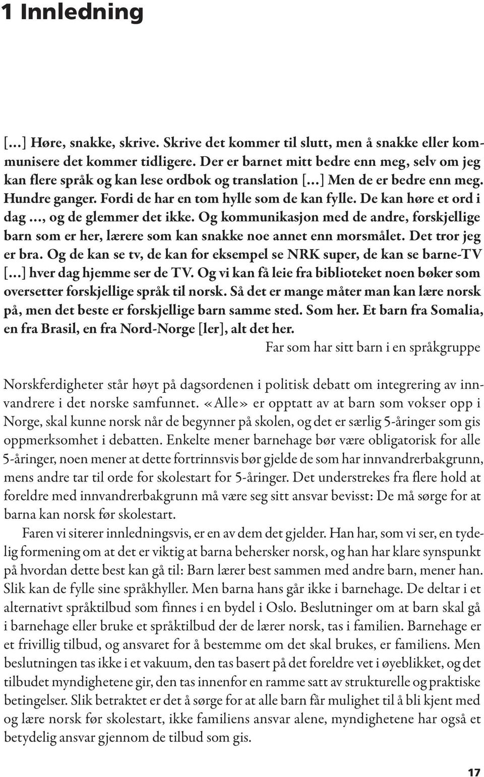 De kan høre et ord i dag, og de glemmer det ikke. Og kommunikasjon med de andre, forskjellige barn som er her, lærere som kan snakke noe annet enn morsmålet. Det tror jeg er bra.