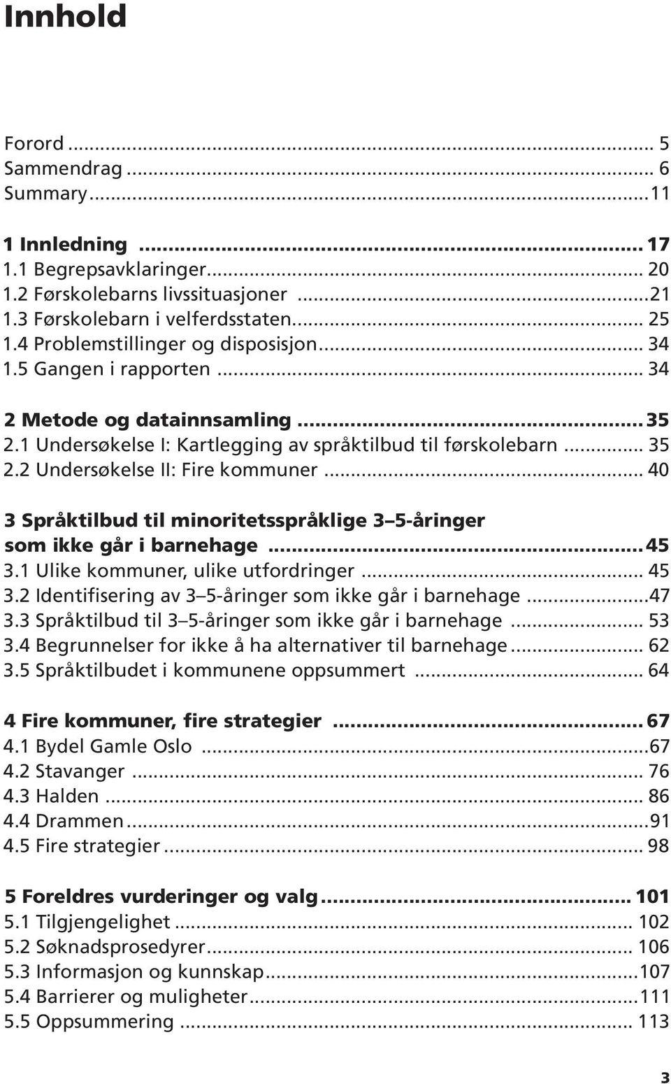 2 Undersøkelse II: Fire kommuner... 40 3 Språktilbud til minoritetsspråklige 3 5-åringer som ikke går i barnehage...45 3.1 Ulike kommuner, ulike utfordringer... 45 3.