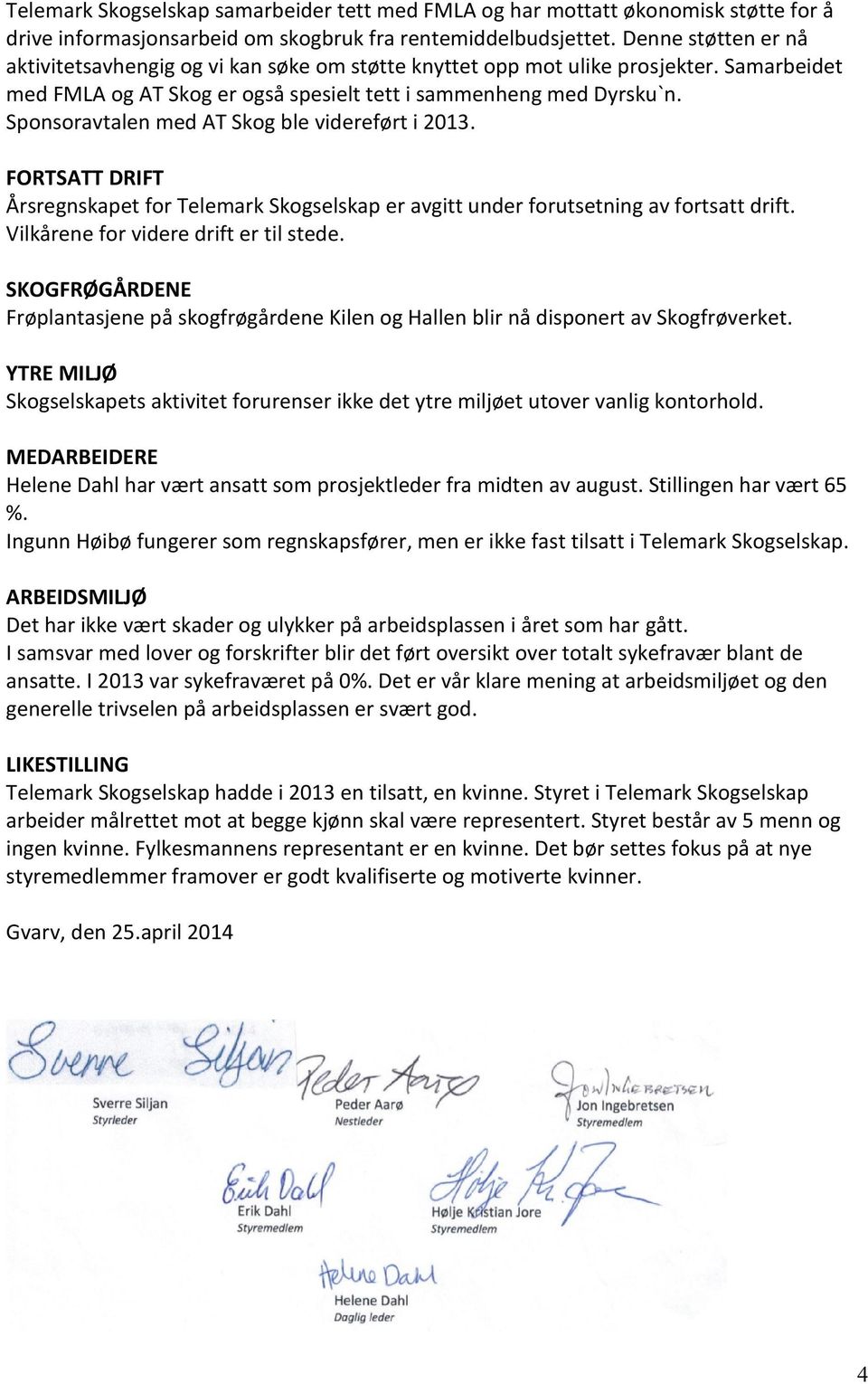 Sponsoravtalen med AT Skog ble videreført i 2013. FORTSATT DRIFT Årsregnskapet for Telemark Skogselskap er avgitt under forutsetning av fortsatt drift. Vilkårene for videre drift er til stede.