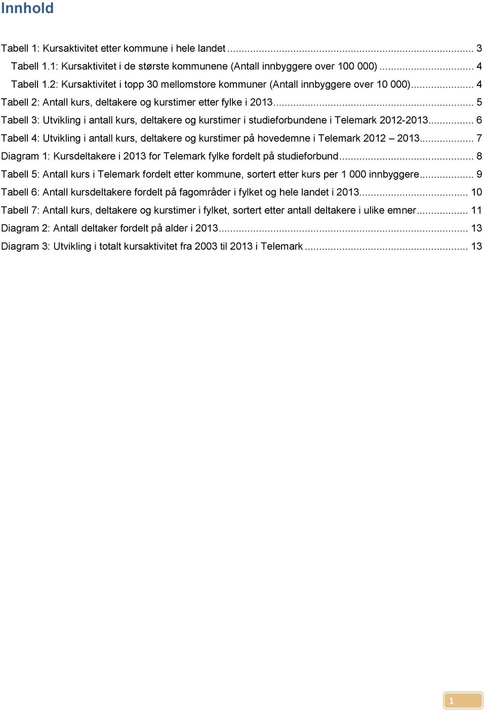 .. 5 Tabell 3: Utvikling i antall kurs, deltakere og kurstimer i studieforbundene i Telemark 2012-2013... 6 Tabell 4: Utvikling i antall kurs, deltakere og kurstimer på hovedemne i Telemark 2012 2013.