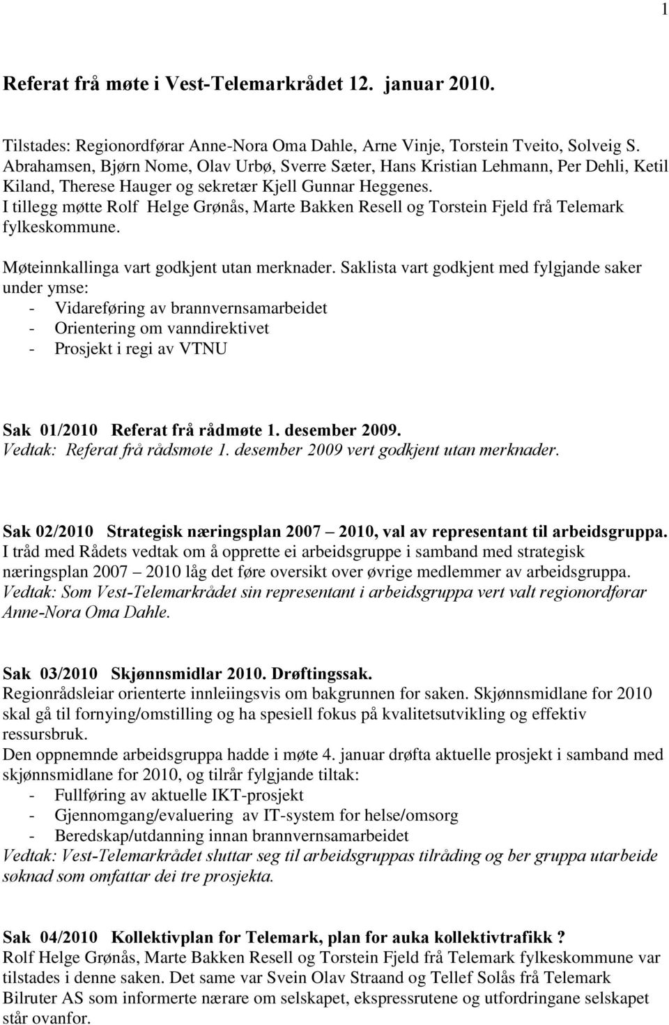 I tillegg møtte Rolf Helge Grønås, Marte Bakken Resell og Torstein Fjeld frå Telemark fylkeskommune. Møteinnkallinga vart godkjent utan merknader.