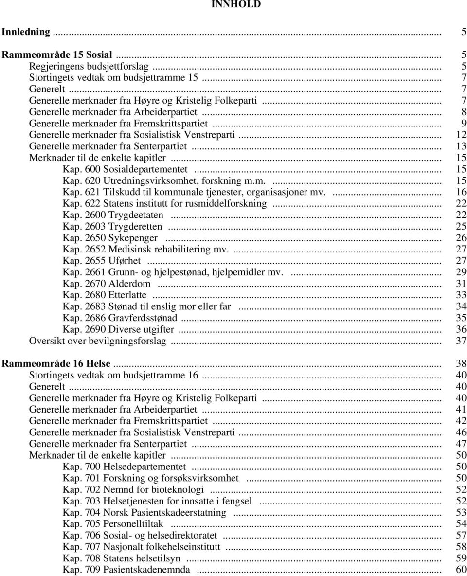 .. 13 Merknader til de enkelte kapitler... 15 Kap. 600 Sosialdepartementet... 15 Kap. 620 Utredningsvirksomhet, forskning m.m.... 15 Kap. 621 Tilskudd til kommunale tjenester, organisasjoner mv.