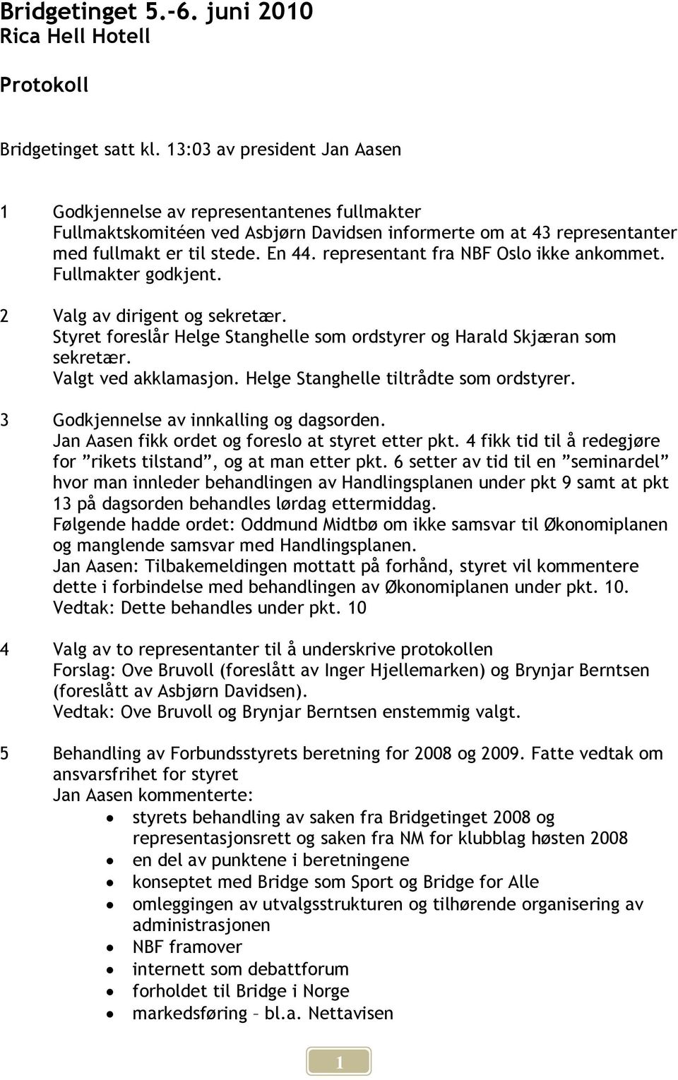 representant fra NBF Oslo ikke ankommet. Fullmakter godkjent. 2 Valg av dirigent og sekretær. Styret foreslår Helge Stanghelle som ordstyrer og Harald Skjæran som sekretær. Valgt ved akklamasjon.