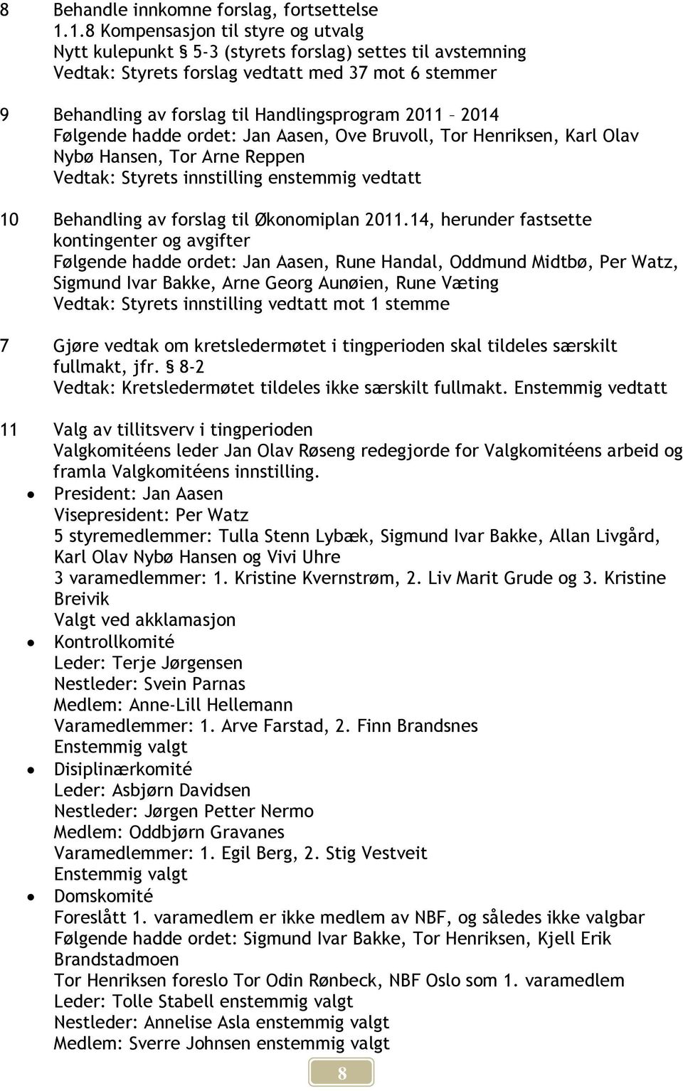 2014 Følgende hadde ordet: Jan Aasen, Ove Bruvoll, Tor Henriksen, Karl Olav Nybø Hansen, Tor Arne Reppen 10 Behandling av forslag til Økonomiplan 2011.