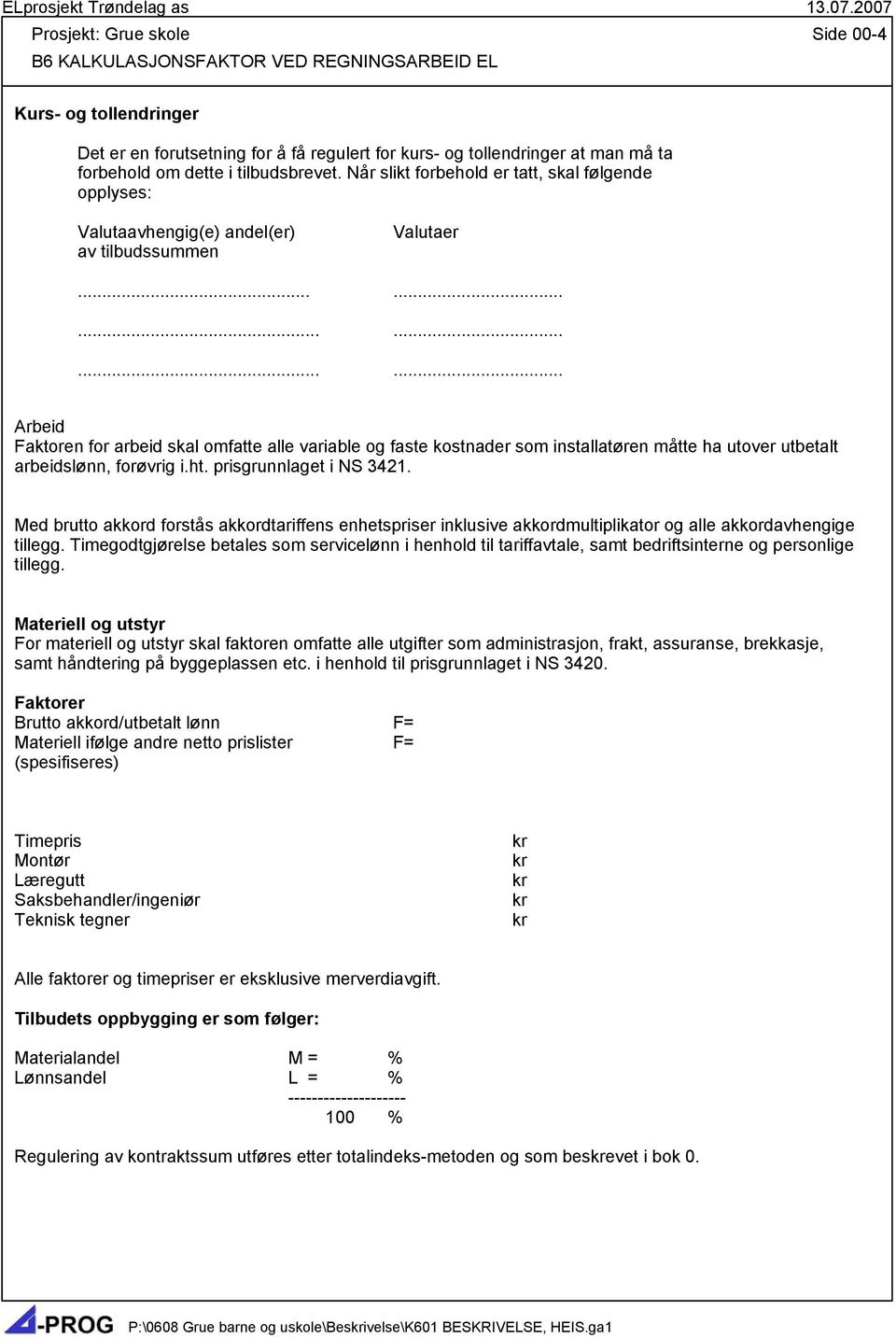 ................. Arbeid Faktoren for arbeid skal omfatte alle variable og faste kostnader som installatøren måtte ha utover utbetalt arbeidslønn, forøvrig i.ht. prisgrunnlaget i NS 3421.