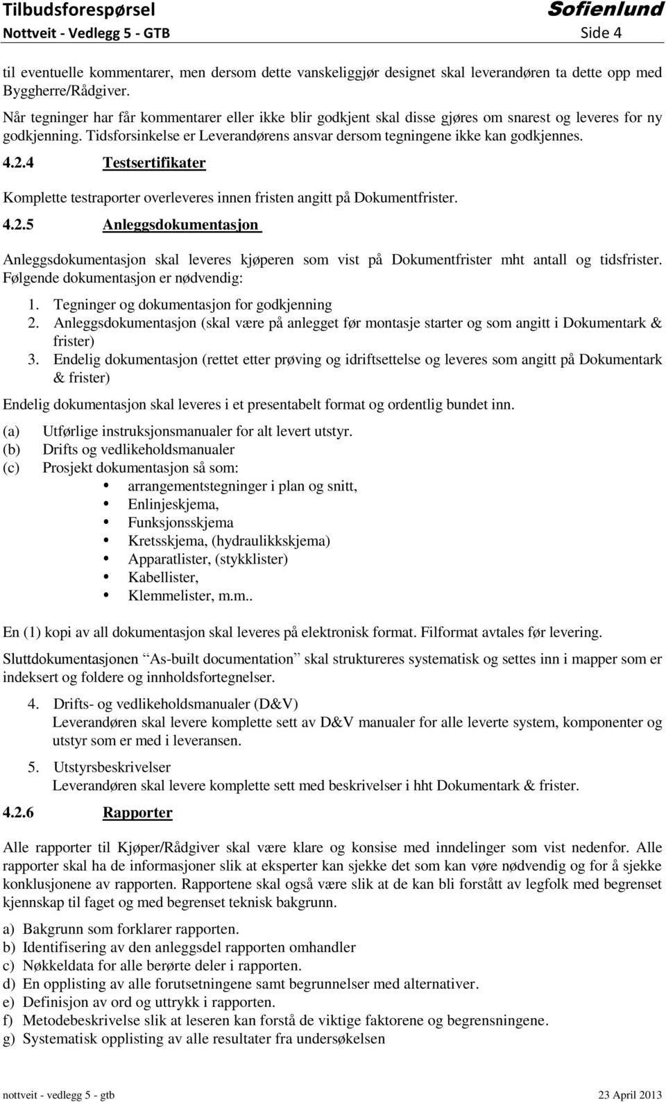 2.4 Testsertifikater Komplette testraporter overleveres innen fristen angitt på Dokumentfrister. 4.2.5 Anleggsdokumentasjon Anleggsdokumentasjon skal leveres kjøperen som vist på Dokumentfrister mht antall og tidsfrister.