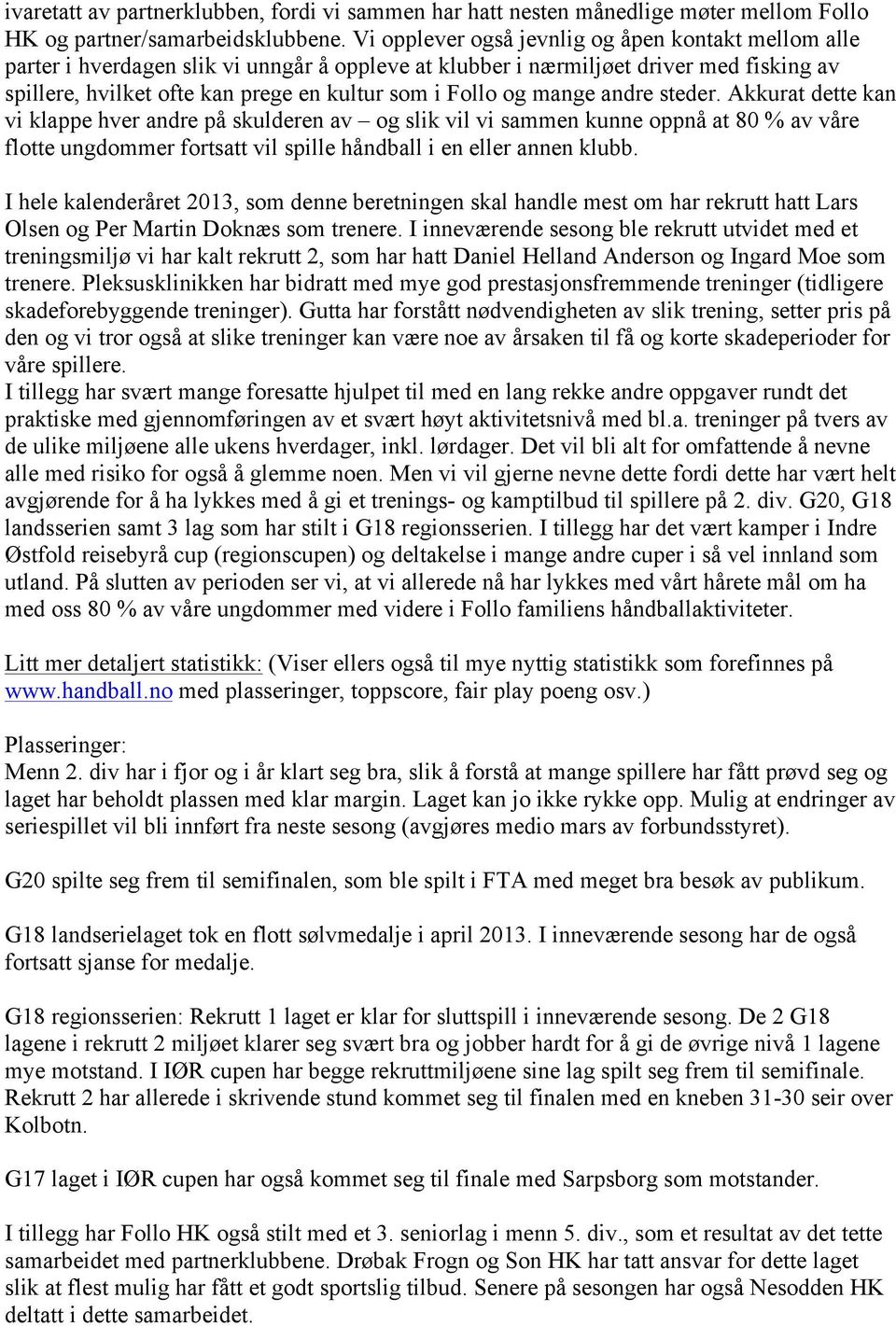 og mange andre steder. Akkurat dette kan vi klappe hver andre på skulderen av og slik vil vi sammen kunne oppnå at 80 % av våre flotte ungdommer fortsatt vil spille håndball i en eller annen klubb.