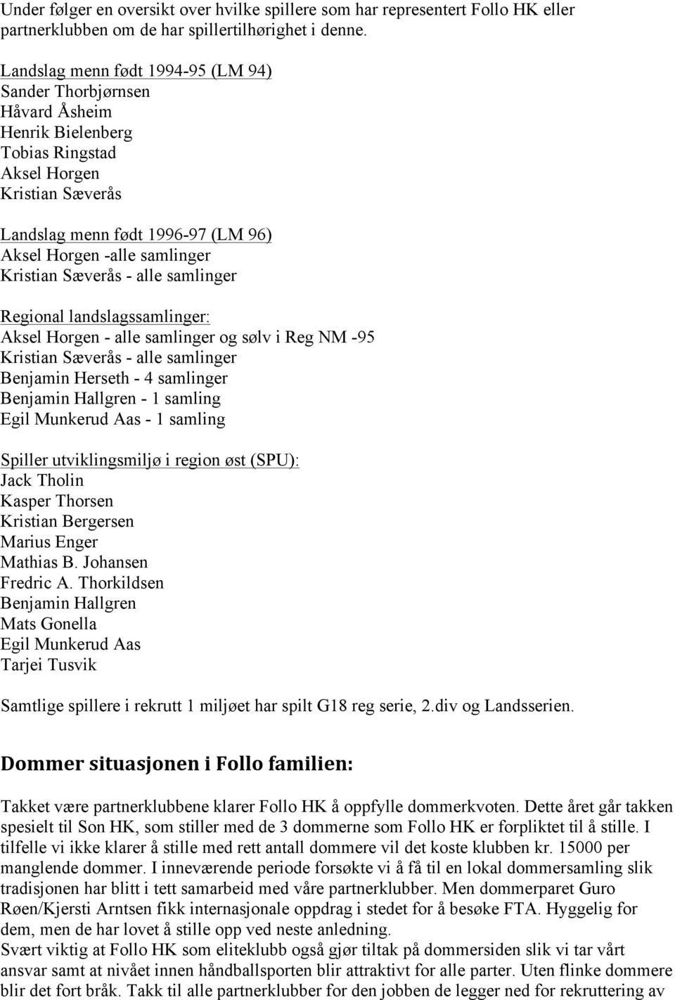 Kristian Sæverås - alle samlinger Regional landslagssamlinger: Aksel Horgen - alle samlinger og sølv i Reg NM -95 Kristian Sæverås - alle samlinger Benjamin Herseth - 4 samlinger Benjamin Hallgren -