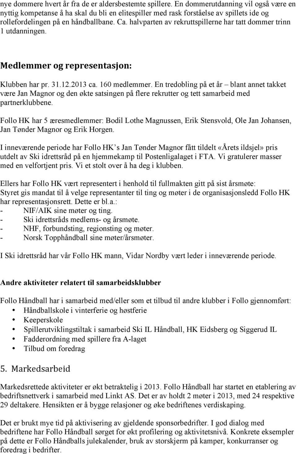 halvparten av rekruttspillerne har tatt dommer trinn 1 utdanningen. Medlemmer og representasjon: Klubben har pr. 31.12.2013 ca. 160 medlemmer.