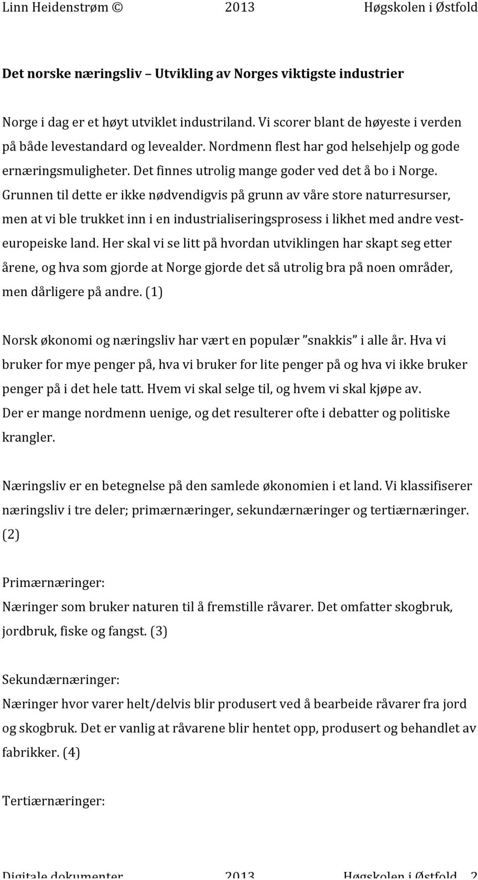 Grunnen til dette er ikke nødvendigvis på grunn av våre store naturresurser, men at vi ble trukket inn i en industrialiseringsprosess i likhet med andre vest- europeiske land.