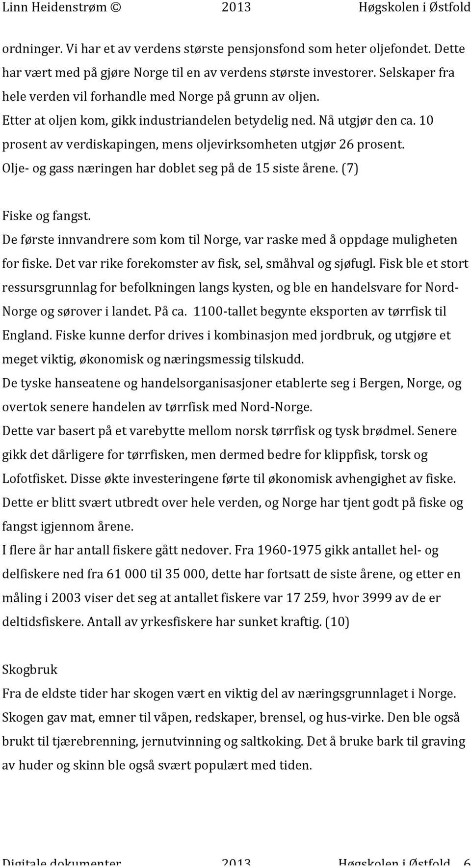 10 prosent av verdiskapingen, mens oljevirksomheten utgjør 26 prosent. Olje- og gass næringen har doblet seg på de 15 siste årene. (7) Fiske og fangst.