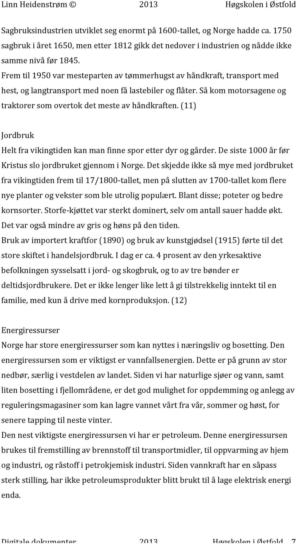 (11) Jordbruk Helt fra vikingtiden kan man finne spor etter dyr og gårder. De siste 1000 år før Kristus slo jordbruket gjennom i Norge.