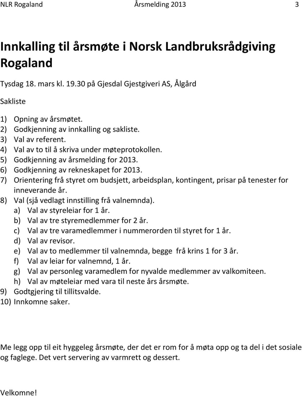 7) Orientering frå styret om budsjett, arbeidsplan, kontingent, prisar på tenester for inneverande år. 8) Val (sjå vedlagt innstilling frå valnemnda). a) Val av styreleiar for 1 år.