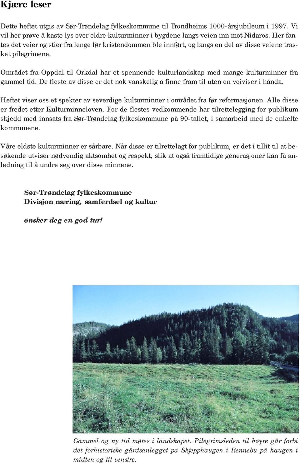 Området fra Oppdal til Orkdal har et spennende kulturlandskap med mange kulturminner fra gammel tid. De fleste av disse er det nok vanskelig å finne fram til uten en veiviser i hånda.