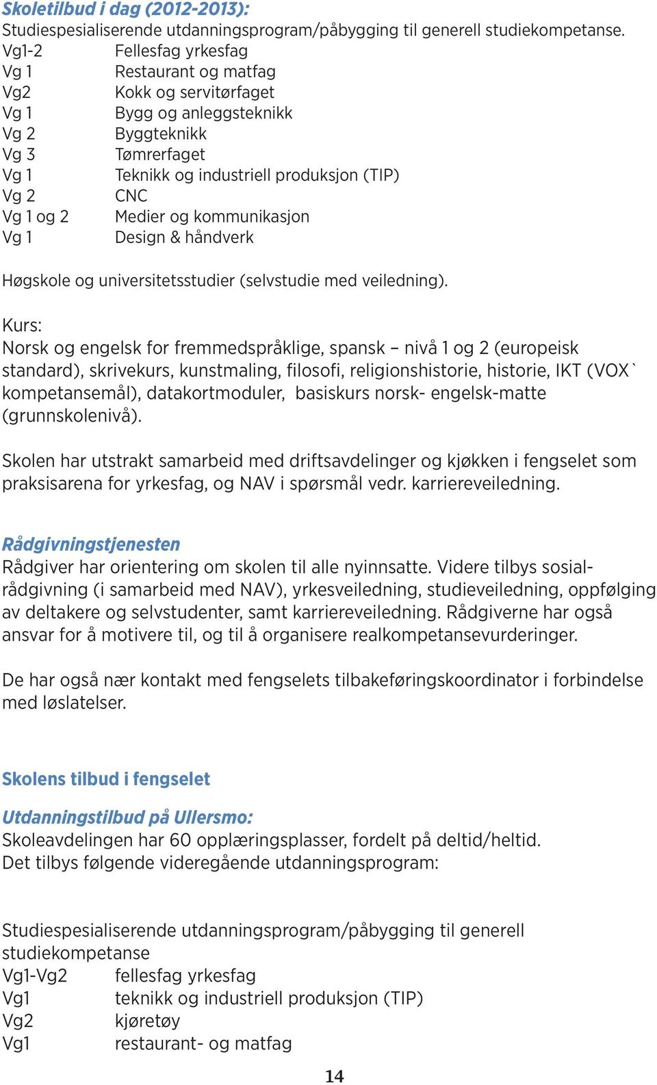 og 2 Medier og kommunikasjon Vg 1 Design & håndverk Høgskole og universitetsstudier (selvstudie med veiledning).