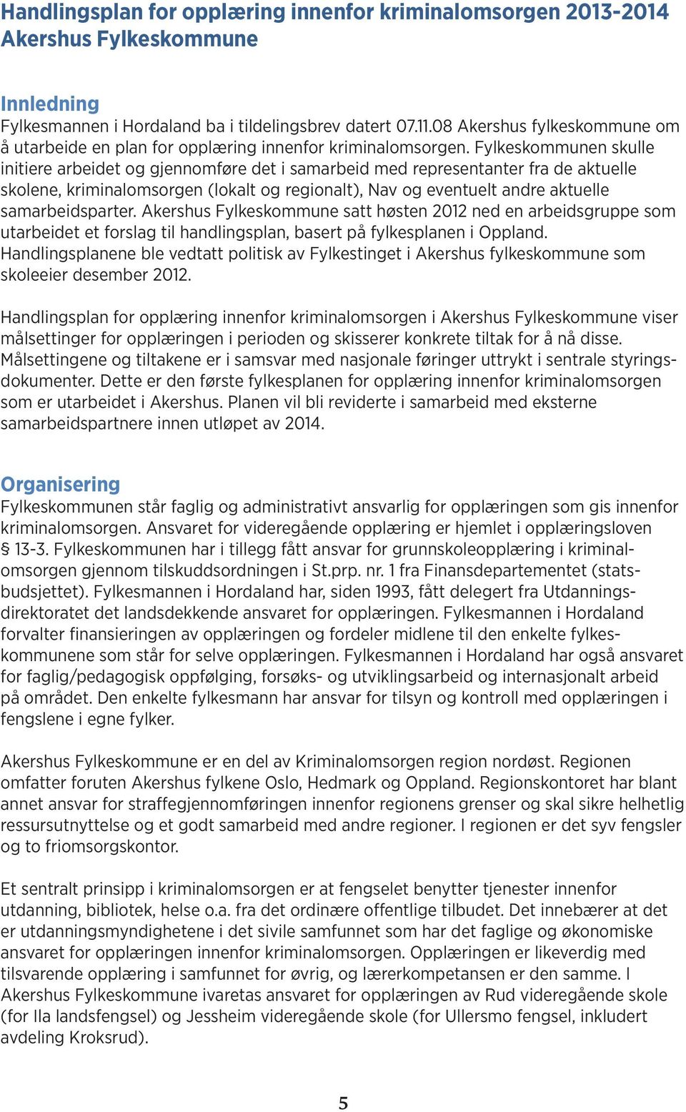 Fylkeskommunen skulle initiere arbeidet og gjennomføre det i samarbeid med representanter fra de aktuelle skolene, kriminalomsorgen (lokalt og regionalt), Nav og eventuelt andre aktuelle