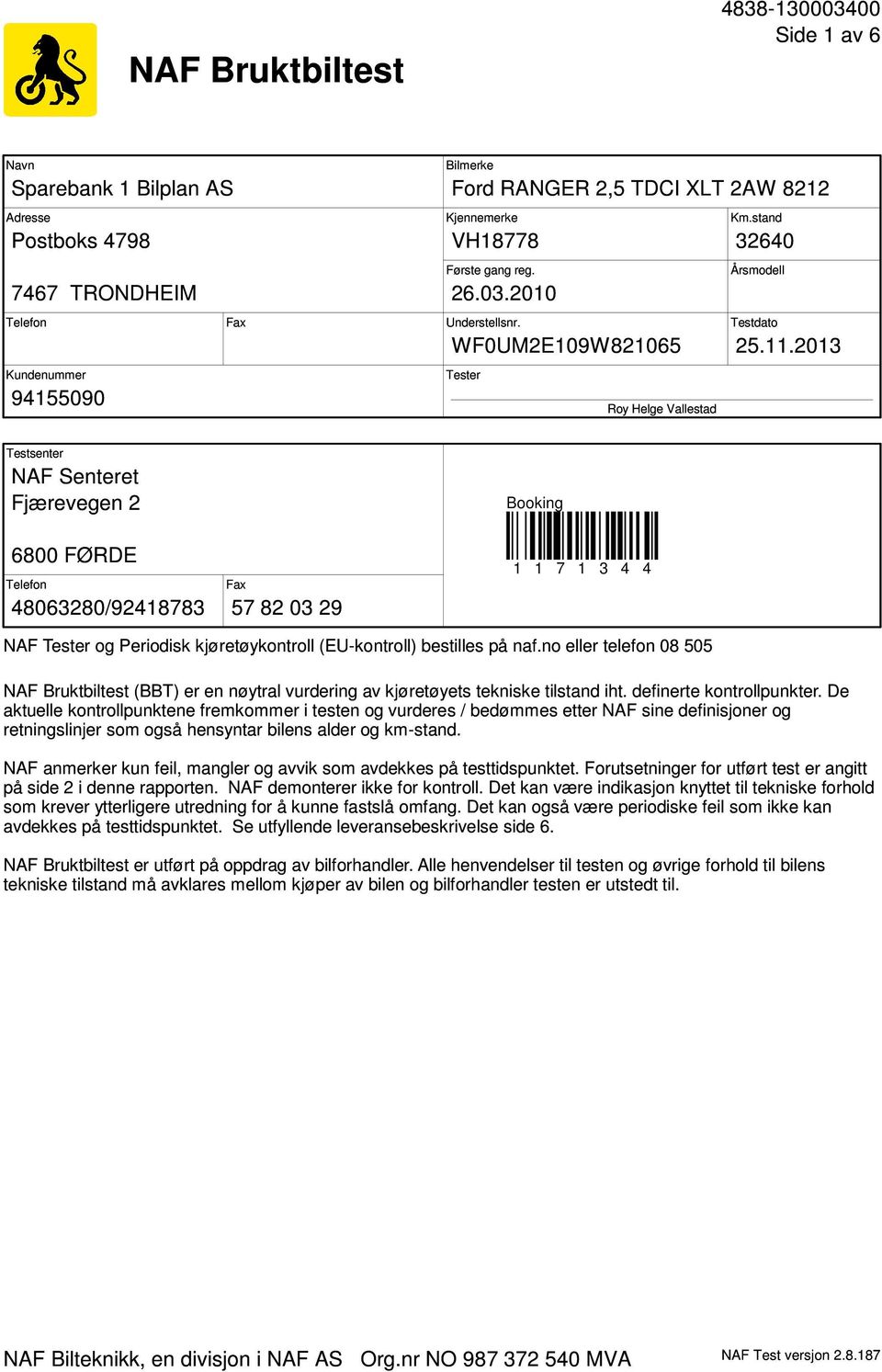 2013 Tester Roy Helge Vallestad Testsenter NAF Senteret Fjærevegen 2 Booking 6800 FØRDE Telefon 48063280/92418783 Fax 57 82 03 29 1 1 7 1 3 4 4 NAF Tester og Periodisk kjøretøykontroll (EU-kontroll)