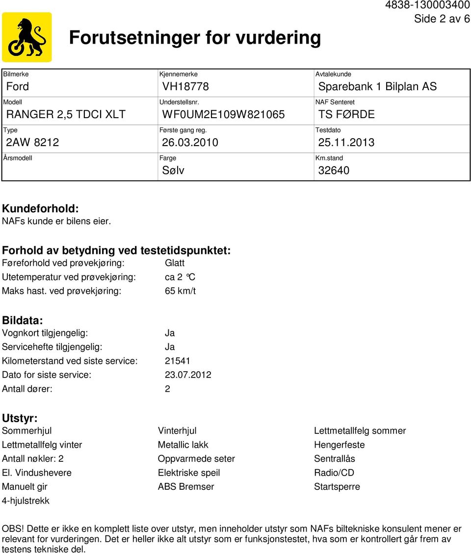 Forhold av betydning ved testetidspunktet: Føreforhold ved prøvekjøring: Glatt Utetemperatur ved prøvekjøring: ca 2 C Maks hast.