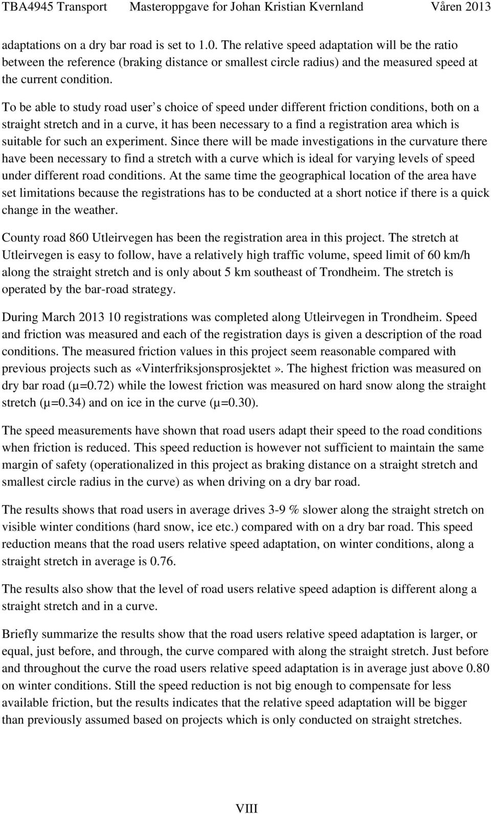 To be able to study road user s choice of speed under different friction conditions, both on a straight stretch and in a curve, it has been necessary to a find a registration area which is suitable