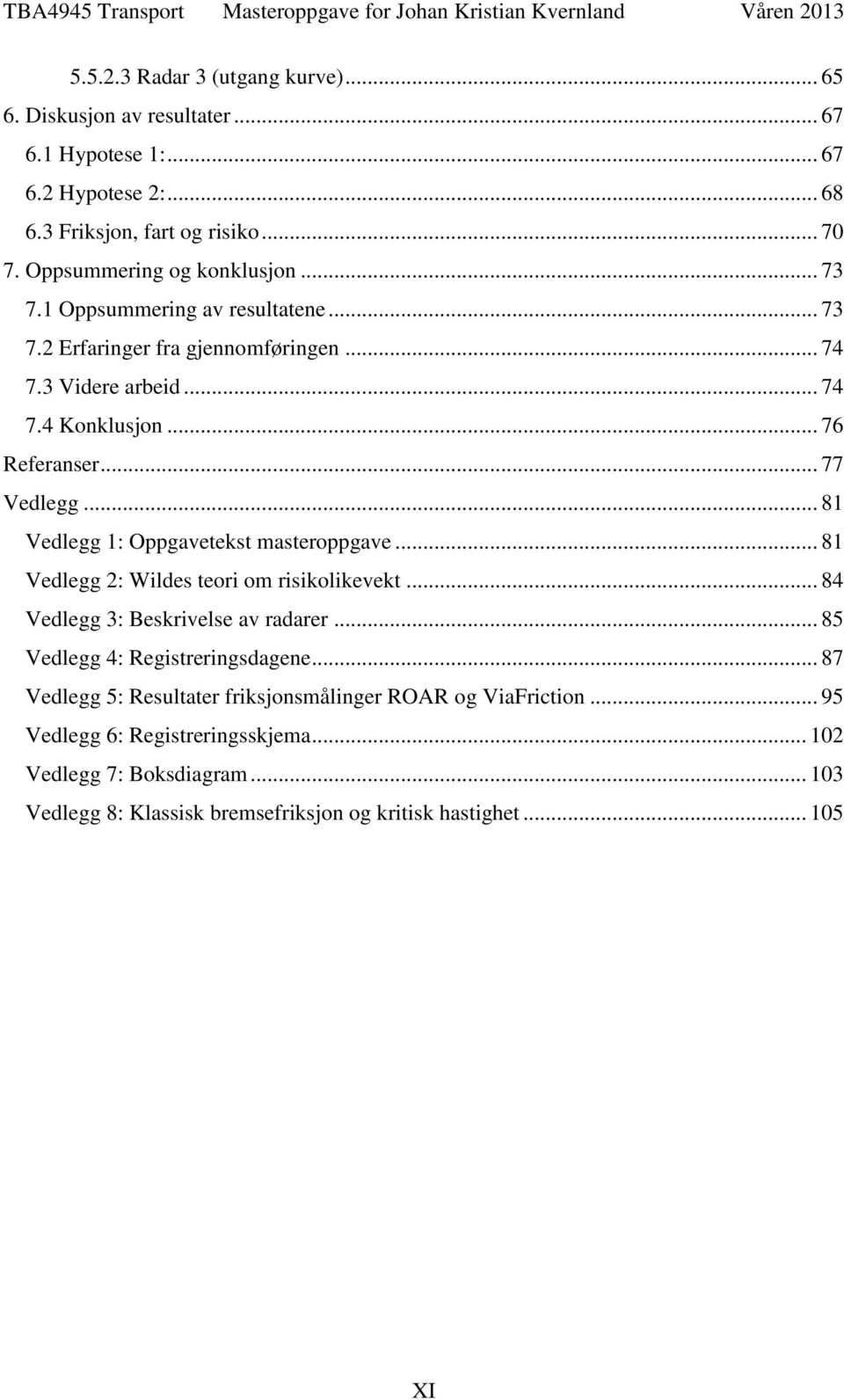 .. 77 Vedlegg... 81 Vedlegg 1: Oppgavetekst masteroppgave... 81 Vedlegg 2: Wildes teori om risikolikevekt... 84 Vedlegg 3: Beskrivelse av radarer.