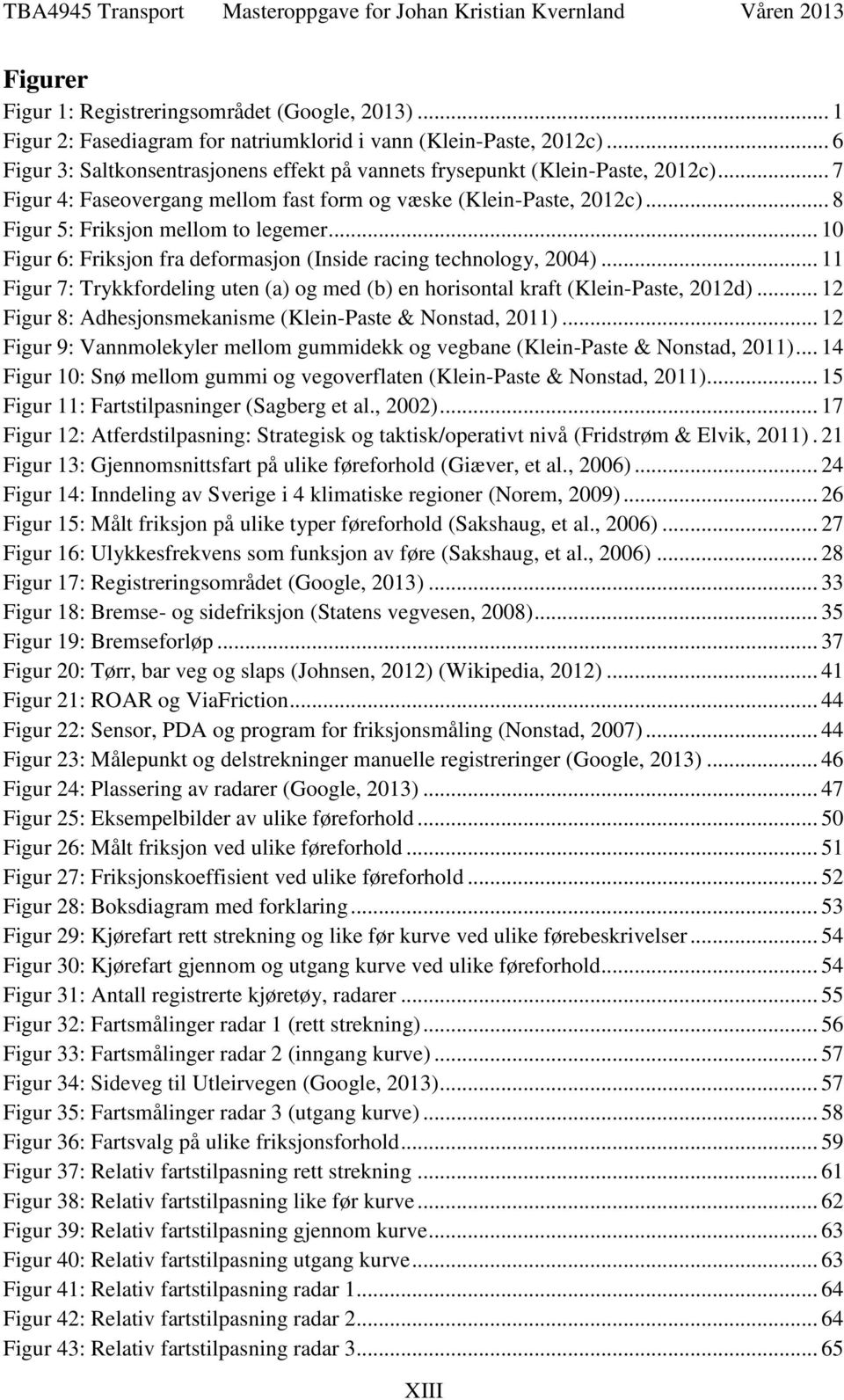 .. 10 Figur 6: Friksjon fra deformasjon (Inside racing technology, 2004)... 11 Figur 7: Trykkfordeling uten (a) og med (b) en horisontal kraft (Klein-Paste, 2012d).