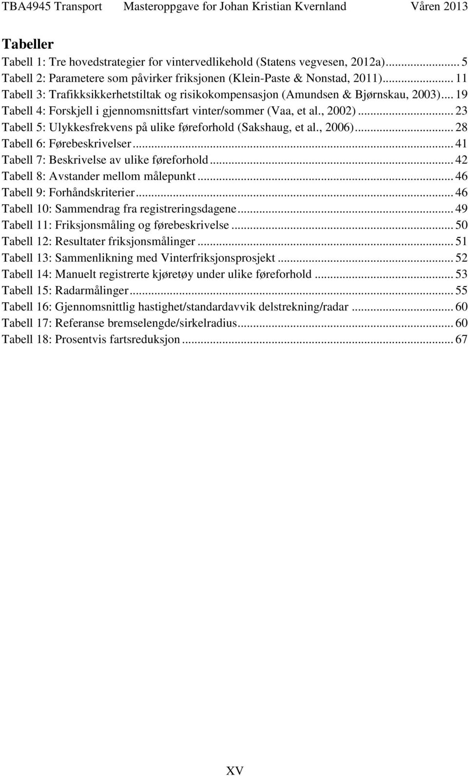 .. 23 Tabell 5: Ulykkesfrekvens på ulike føreforhold (Sakshaug, et al., 2006)... 28 Tabell 6: Førebeskrivelser... 41 Tabell 7: Beskrivelse av ulike føreforhold.