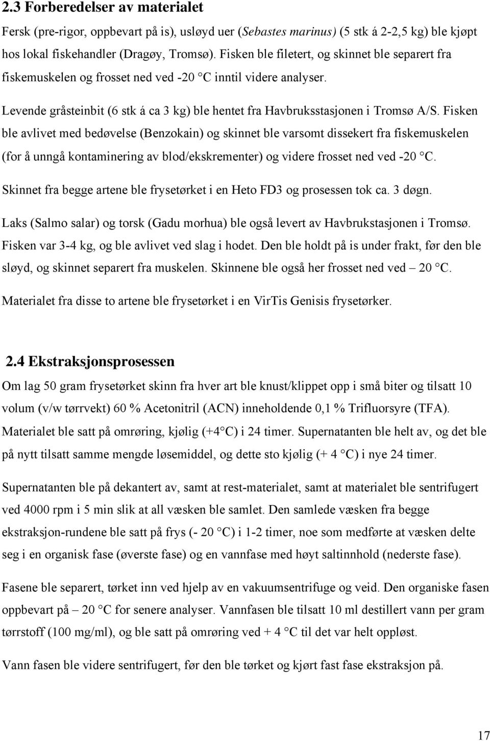 Fisken ble avlivet med bedøvelse (Benzokain) og skinnet ble varsomt dissekert fra fiskemuskelen (for å unngå kontaminering av blod/ekskrementer) og videre frosset ned ved -20 C.