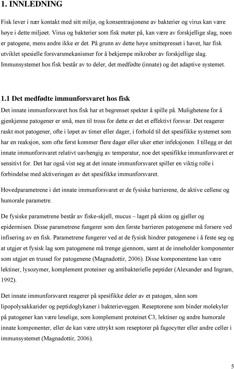 På grunn av dette høye smittepresset i havet, har fisk utviklet spesielle forsvarsmekanismer for å bekjempe mikrober av forskjellige slag.