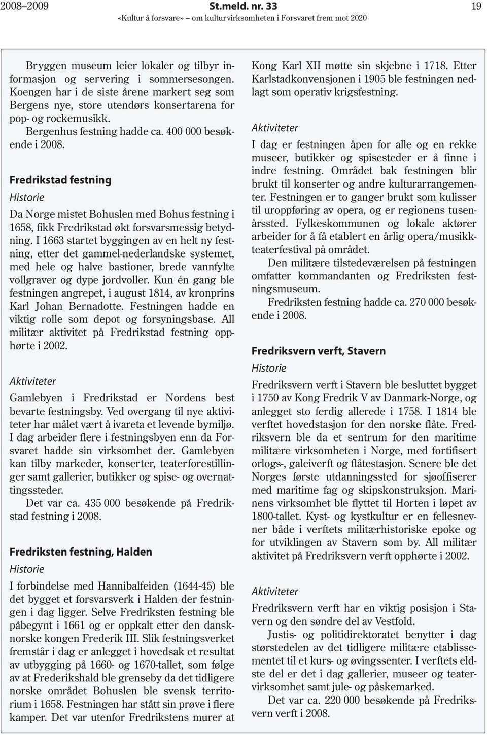 Fredrikstad festning Historie Kong Karl XII møtte sin skjebne i 1718. Etter Karlstadkonvensjonen i 1905 ble festningen nedlagt som operativ krigsfestning.