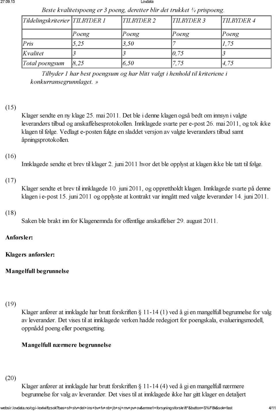 har blitt valgt i henhold til kriteriene i konkurransegrunnlaget.» (15) (16) (17) (18) Klager sendte en ny klage 25. mai 2011.